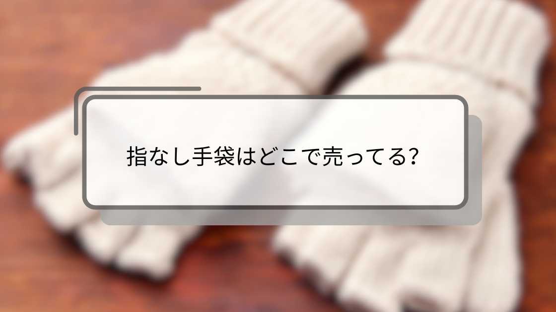 指なし手袋はどこで売ってる?ワークマンや100均・ユニクロや無印など販売店を調査!