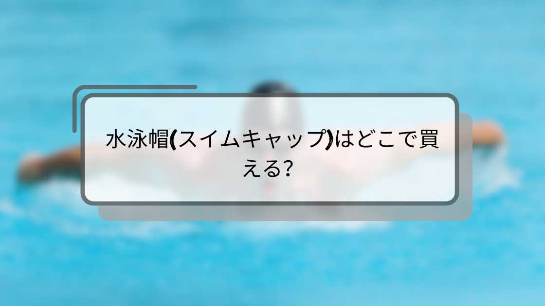 水泳帽(スイムキャップ)はどこで買える?
