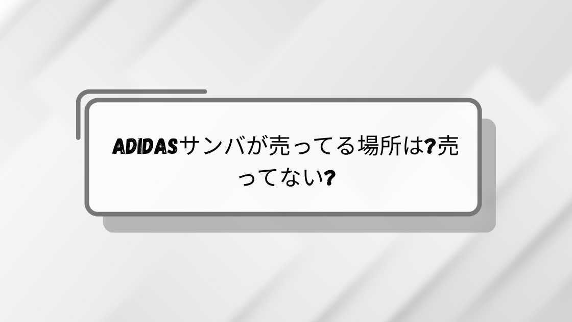 adidasサンバが売ってる場所は?売ってない?abcマート等どこで買える?再販情報も調査!
