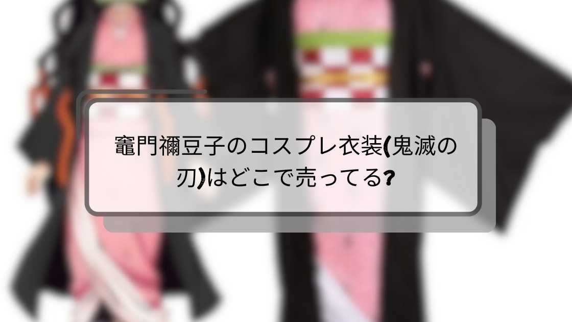 竈門禰豆子のコスプレ衣装(鬼滅の刃)はどこで売ってる?(子供用・大人用)ドンキや通販等売ってる場所は?