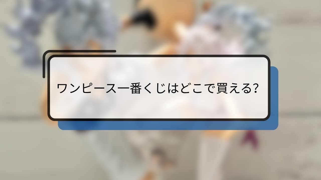 ワンピース一番くじはどこで買える？