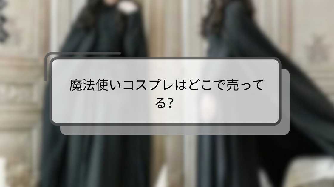 魔法使いコスプレはどこで売ってる?キッズや大人(男・女)はドンキや通販等で買える?