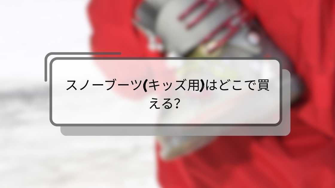 スノーブーツ(キッズ用)はどこで買える?しまむらやバースデイ・ワークマンや西松屋等どこで売ってる?