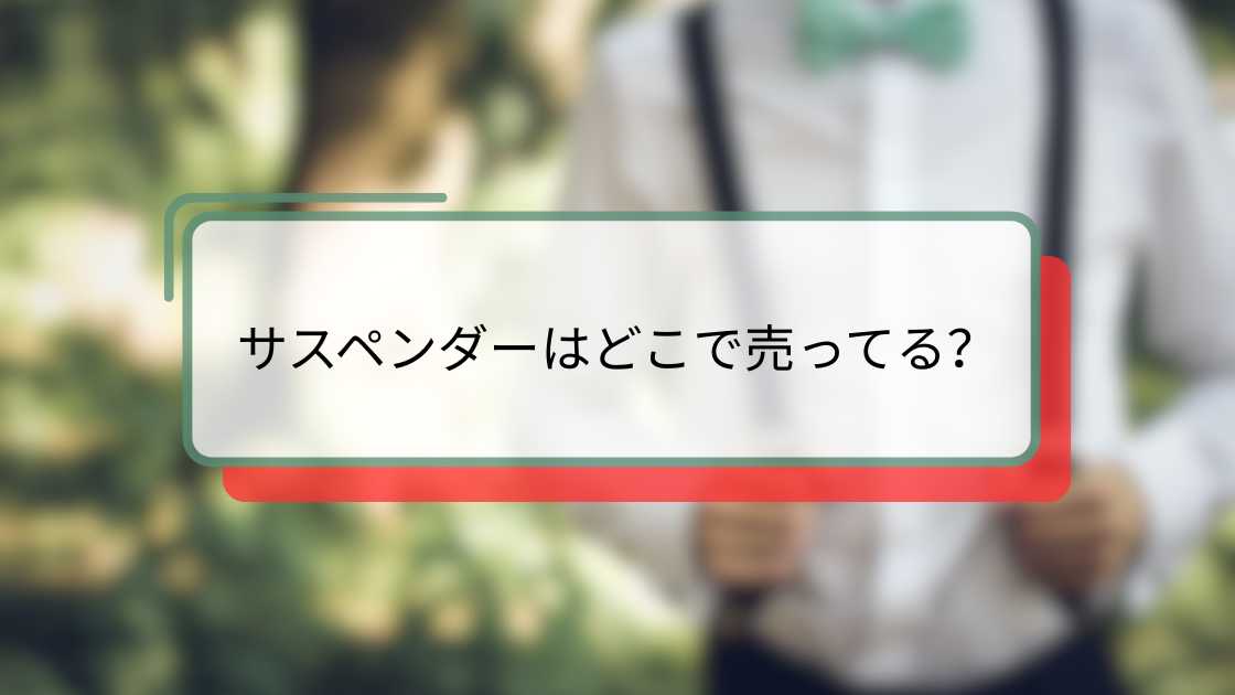 サスペンダーはどこで売ってる?おすすめの店舗とオンラインショップガイド