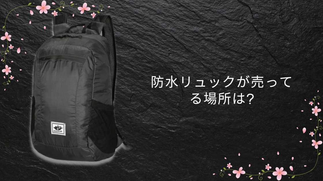 防水リュックが売ってる場所は?ワークマンや無印・ユニクロやニトリ等どこに売ってる?