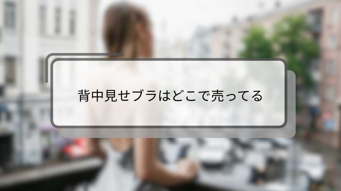 背中見せブラはどこで売ってる?ユニクロやワコール・GUやしまむらなど販売店を調査!