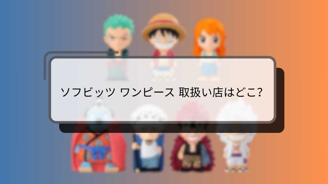 ソフビッツ ワンピース 取扱い店はどこ？