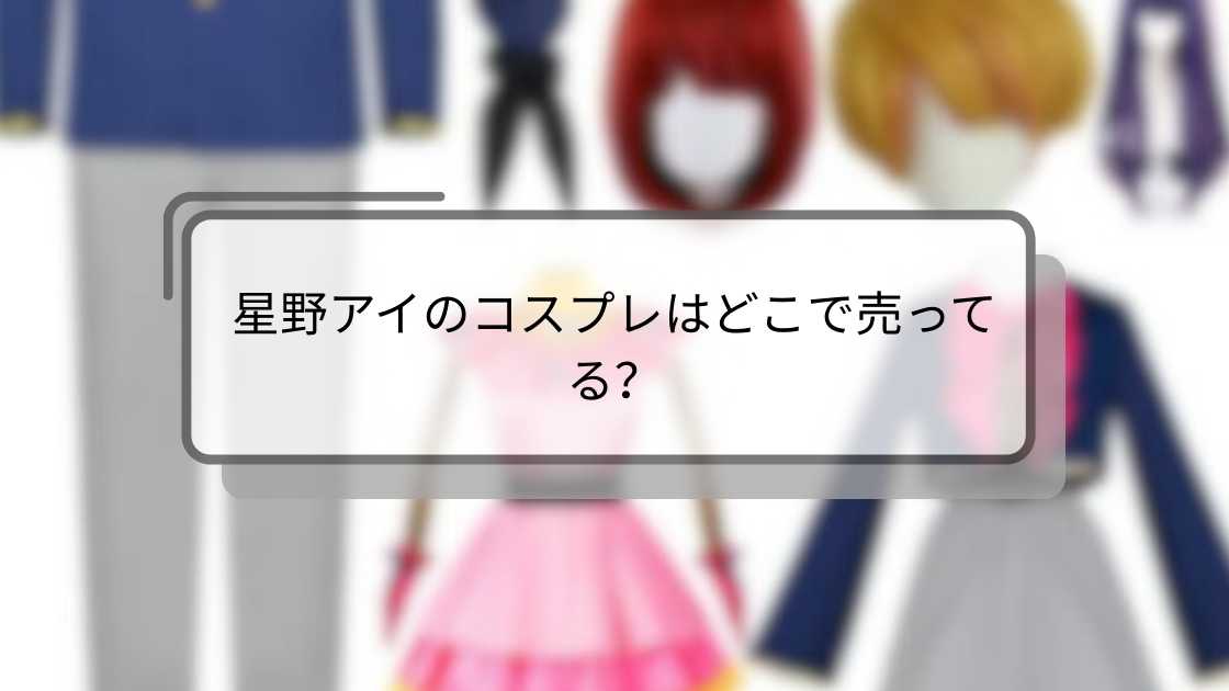 星野アイのコスプレはどこで売ってる?