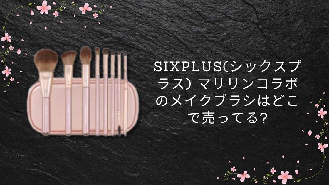 sixplus(シックスプラス) マリリンコラボのメイクブラシはどこで売ってる?