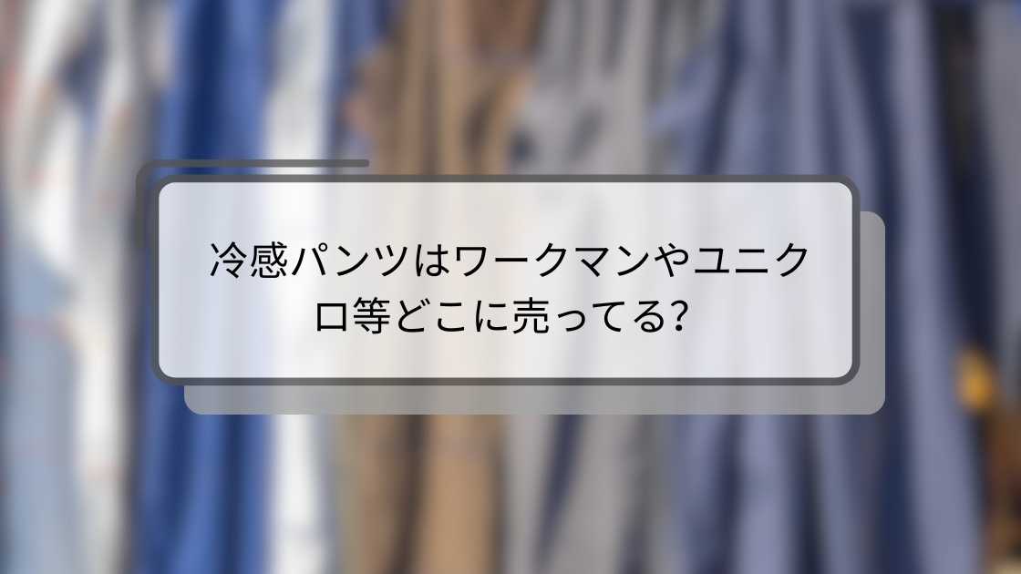 冷感パンツはワークマンやユニクロ等どこに売ってる?