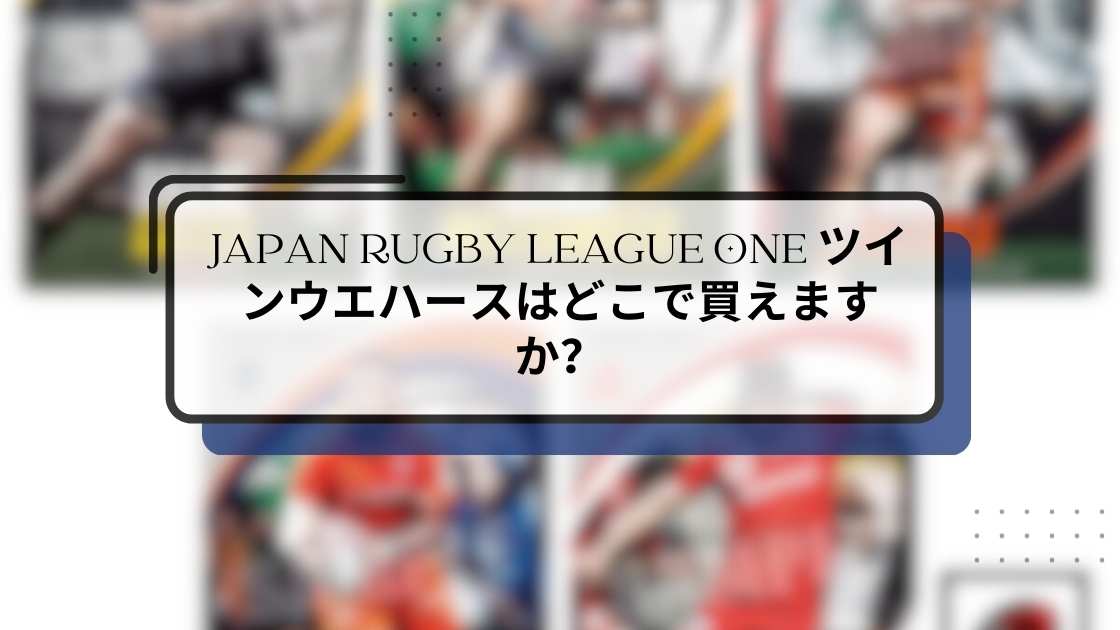 JAPAN RUGBY LEAGUE ONE ツインウエハースはどこで買えますか?販売場所と収録選手を徹底解説