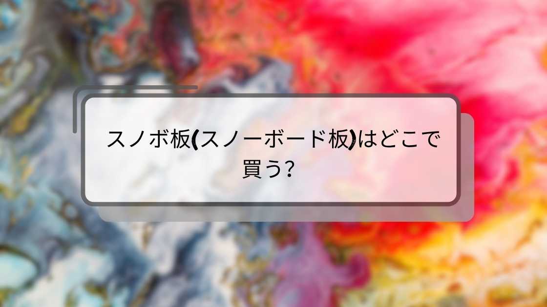 スノボ板(スノーボード板)はどこで買う？スポーツ用品店やアウトレット等売ってる場所は？