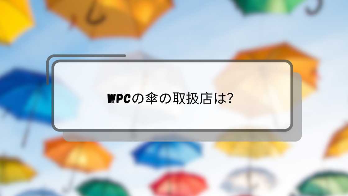 Wpcの傘の取扱店は?コストコやロフト・プラザ等売ってる場所(販売店)は?長傘・折りたたみ傘