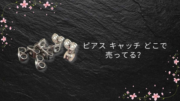 ピアス キャッチ どこで 売ってる?手軽に買える場所まとめ