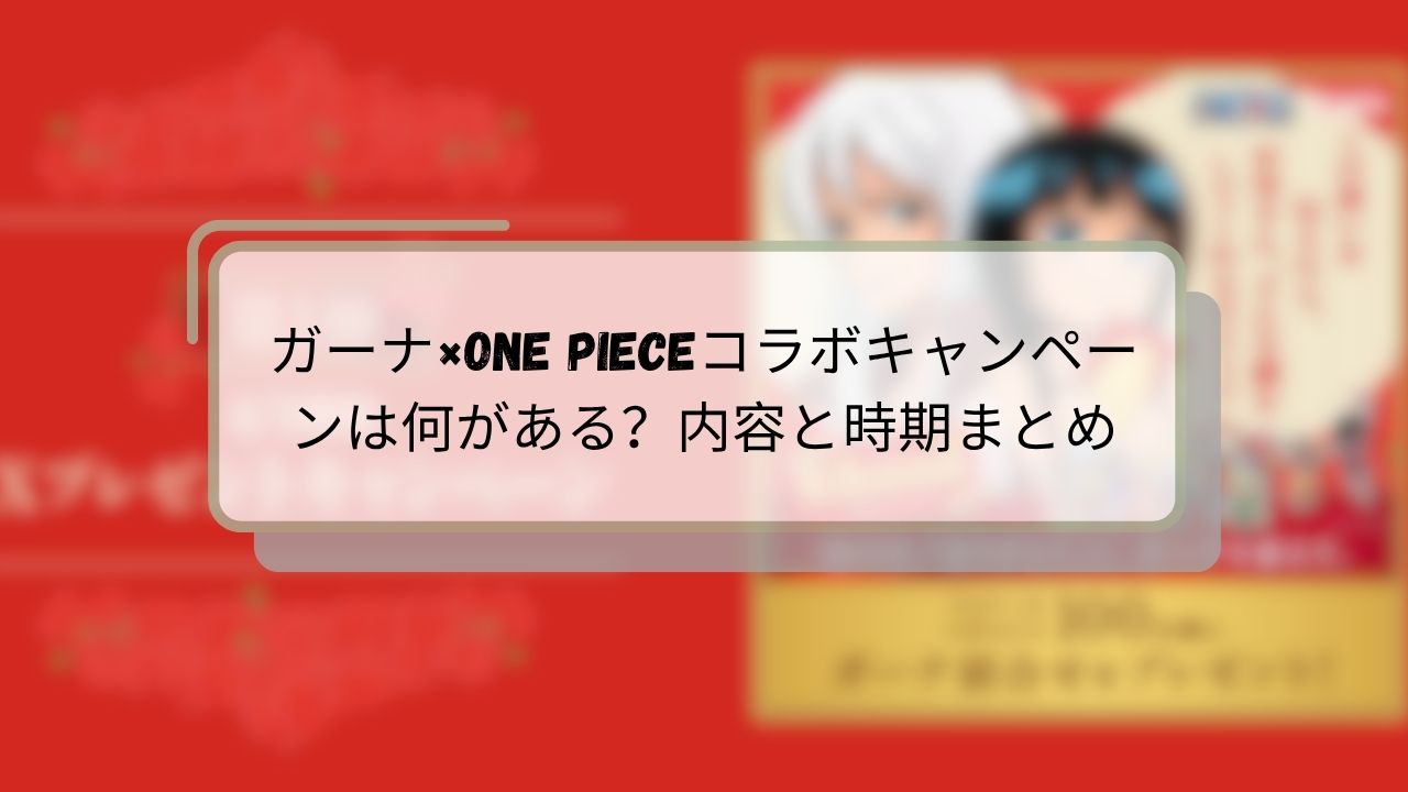 ガーナ×ONE PIECEコラボキャンペーンは何がある?内容と時期まとめ