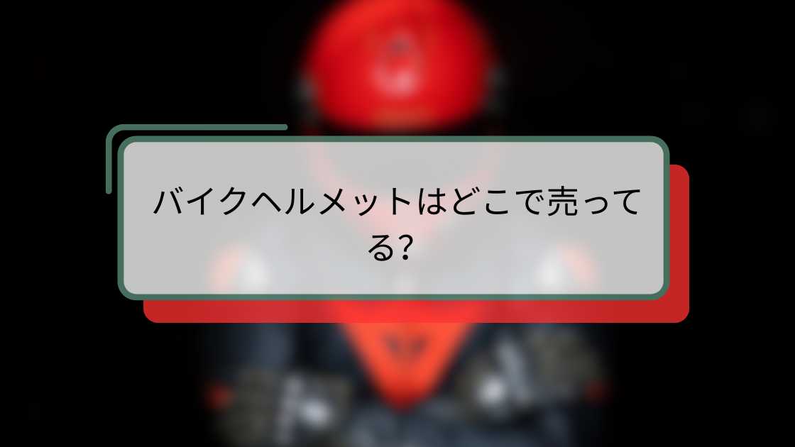 バイクヘルメットはどこで売ってる?おすすめ販売店と選び方ガイド