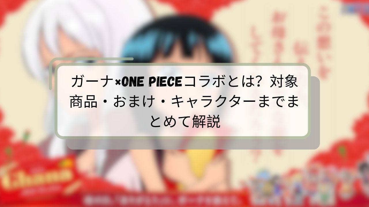 ガーナ×ONE PIECEコラボとは?対象商品・おまけ・キャラクターまでまとめて解説