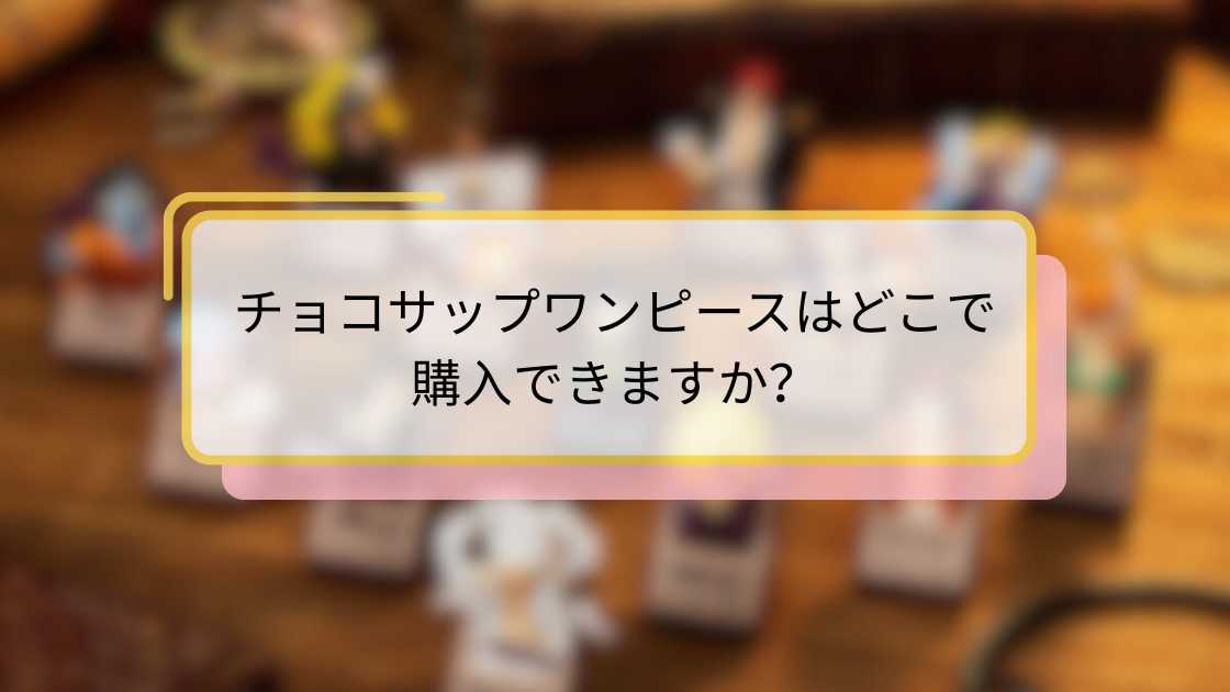 チョコサップワンピースはどこで購入できますか?購入方法とおすすめ店舗ガイド