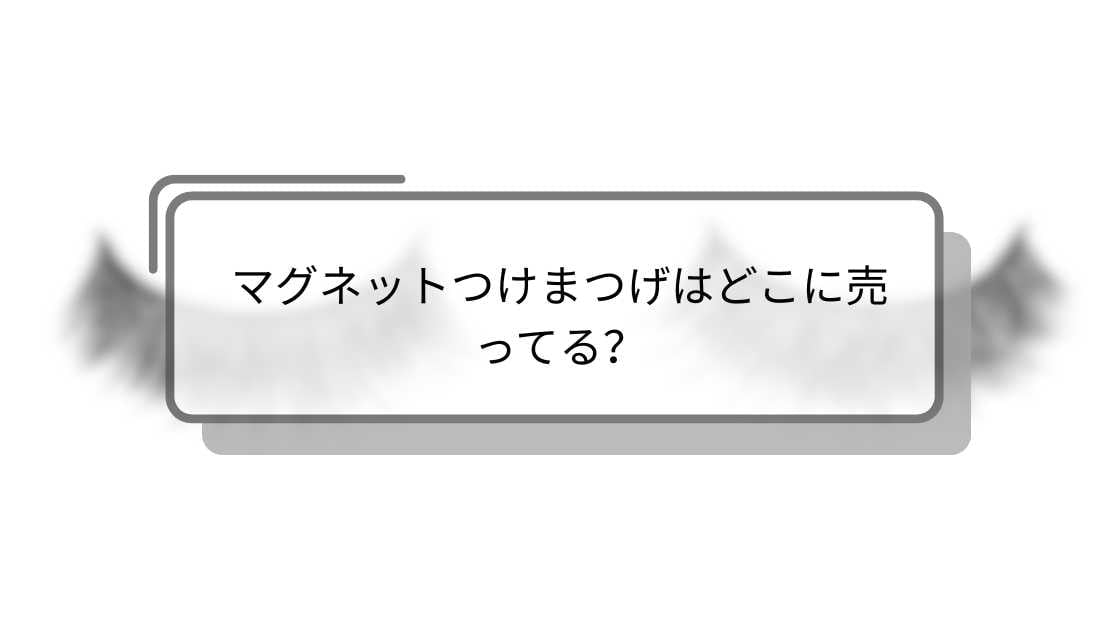 マグネットつけまつげはどこに売ってる？