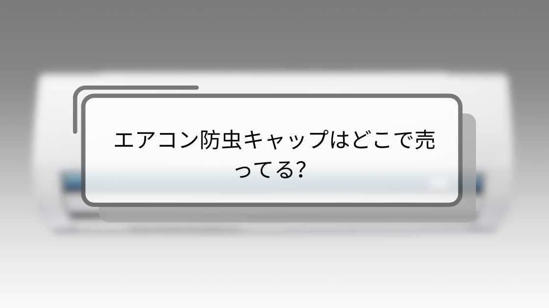 エアコン防虫キャップはどこで売ってる?ダイソー(100均)やニトリ・セリアやホームセンターなど販売店は?
