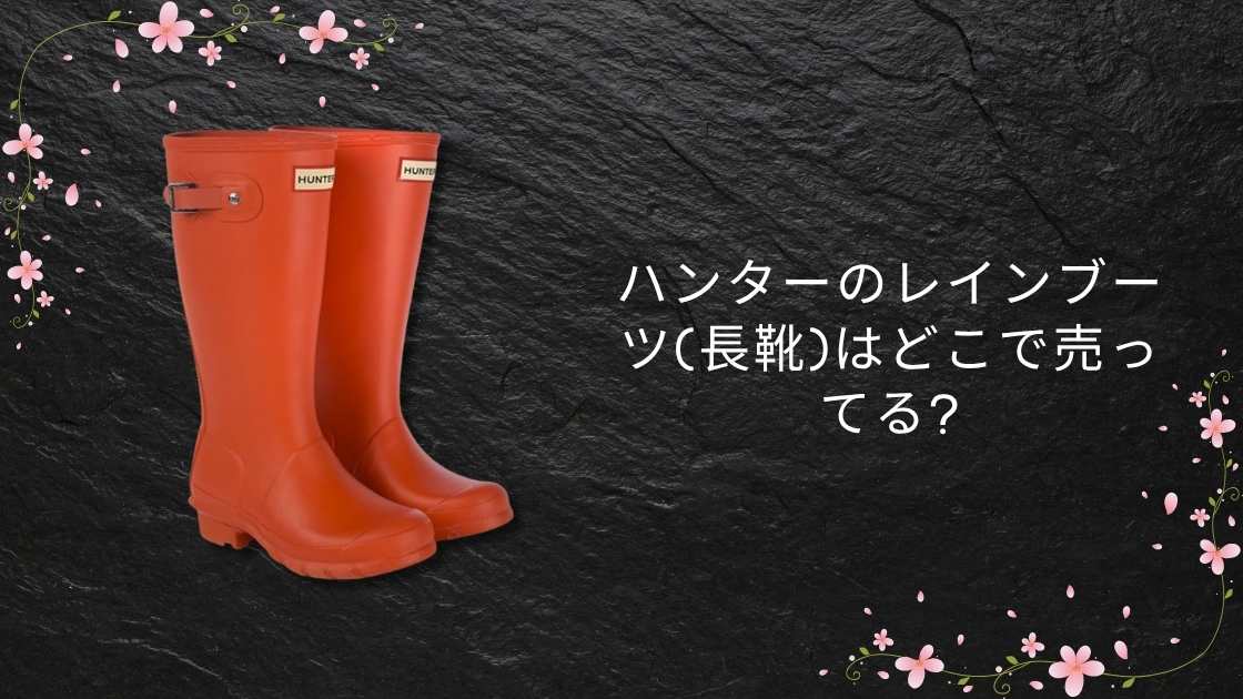 ハンターのレインブーツ(長靴)はどこで売ってる?ドンキやABCマート等どこで買える?