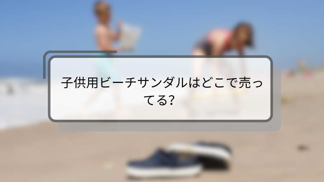 子供用ビーチサンダルはどこで売ってる?100均や西松屋・しまむらやドンキ等どこで買える?