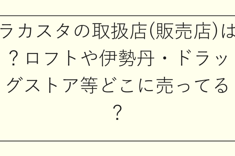 ラカスタの取扱店(販売店)は？ロフトや伊勢丹・ドラッグストア等どこに売ってる？