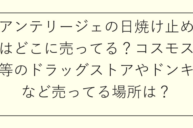 アンテリージェの日焼け止めはどこに売ってる